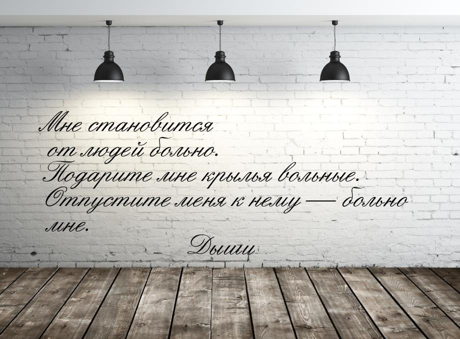 Мне становится от людей больно. Подарите мне крылья вольные. Отпустите меня к нему 