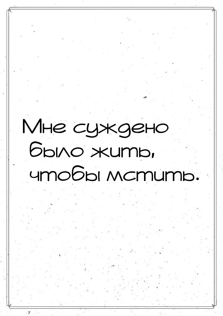 Мне суждено было жить, чтобы мстить.