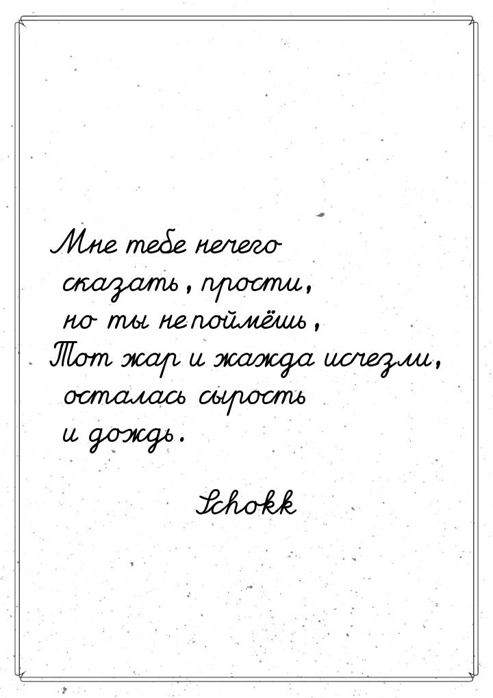 Мне тебе нечего сказать, прости, но ты не поймёшь, Тот жар и жажда исчезли, осталась сырос