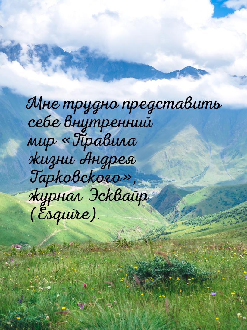 Мне трудно представить себе внутренний мир «Правила жизни Андрея Тарковского», журнал Эскв