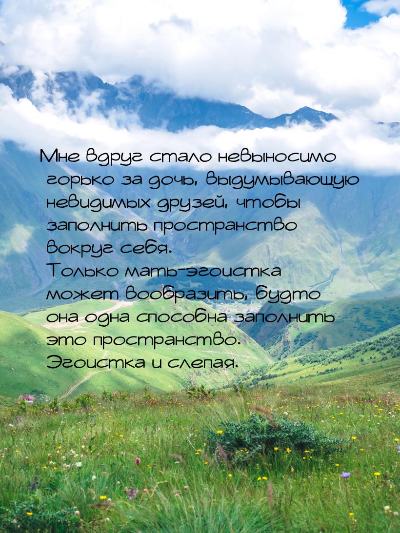 Мне вдруг стало невыносимо горько за дочь, выдумывающую невидимых друзей, чтобы заполнить 