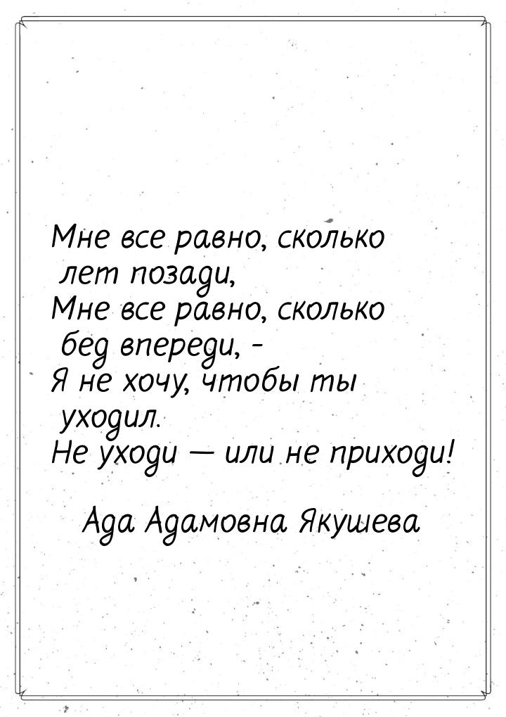 Мне все равно, сколько лет позади, Мне все равно, сколько бед впереди, - Я не хочу, чтобы 