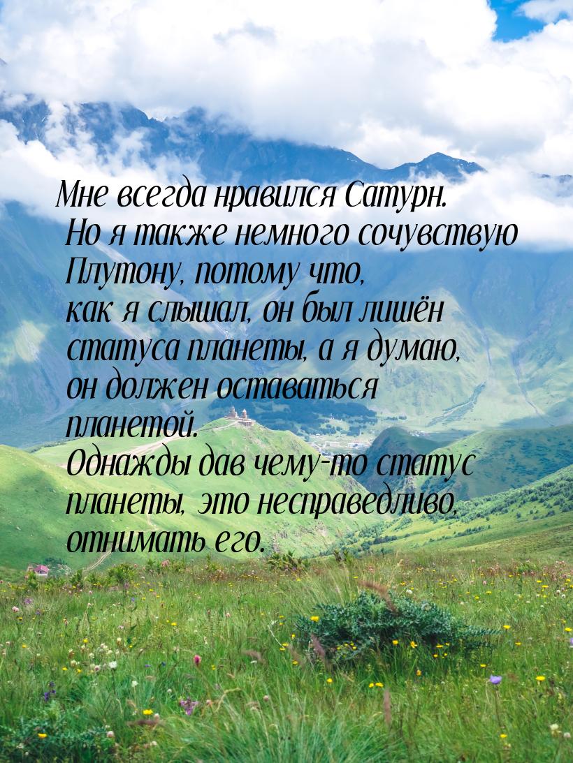 Мне всегда нравился Сатурн. Но я также немного сочувствую Плутону, потому что, как я слыша