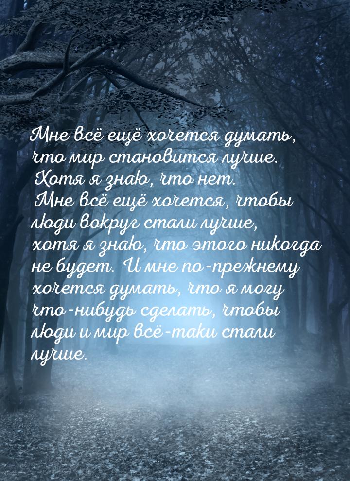 Мне всё ещё хочется думать, что мир становится лучше. Хотя я знаю, что нет. Мне всё ещё хо