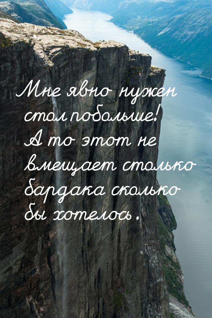 Мне явно нужен стол побольше! А то этот не вмещает столько бардака сколько бы хотелось.