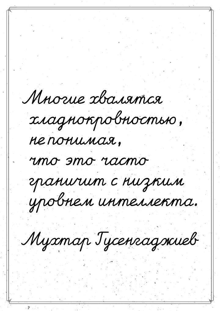 Многие хвалятся хладнокровностью, не понимая, что это часто граничит с низким уровнем инте