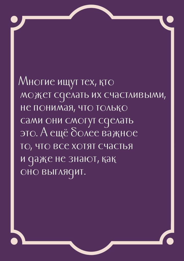 Многие ищут тех, кто может сделать их счастливыми, не понимая, что только сами они смогут 