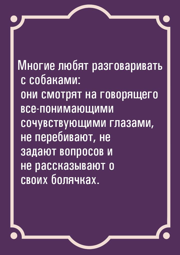 Многие любят разговаривать с собаками: они смотрят на говорящего все-понимающими сочувству