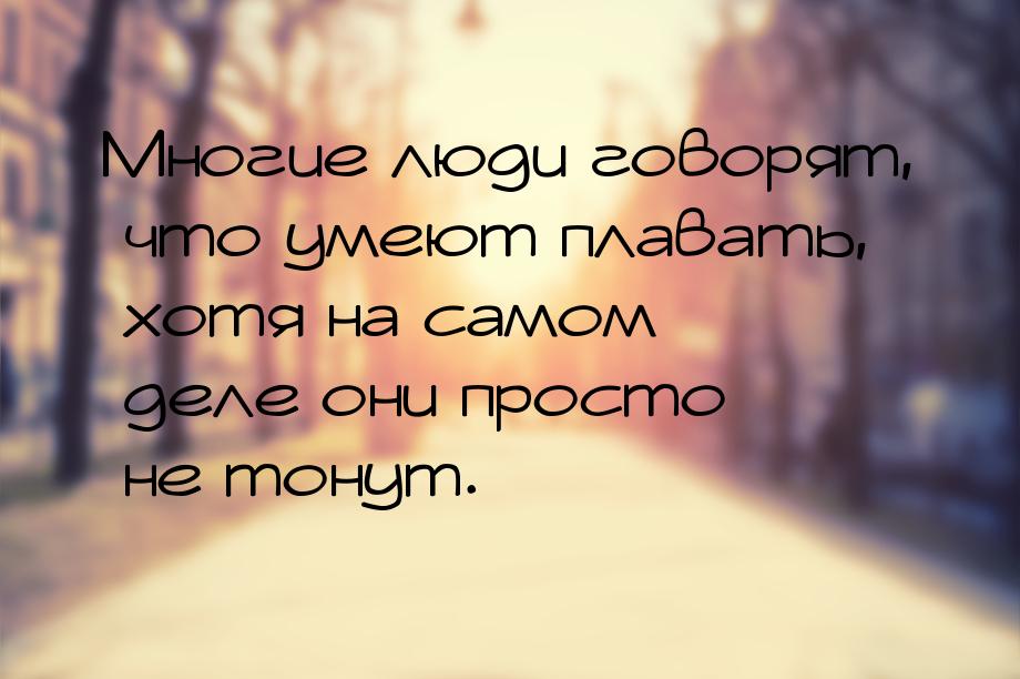 Многие люди говорят, что умеют плавать, хотя на самом деле они просто не тонут.