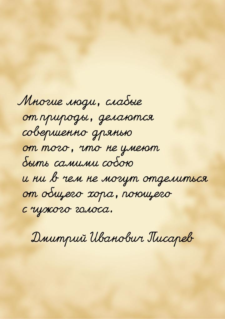 Многие люди, слабые от природы, делаются совершенно дрянью от того, что не умеют быть сами