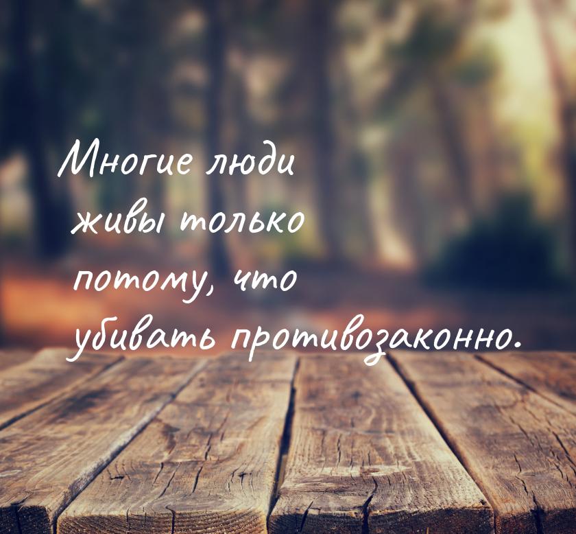 Многие люди живы только потому, что убивать противозаконно.