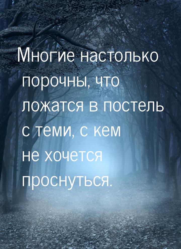 Многие настолько порочны, что ложатся в постель с теми, с кем не хочется проснуться.