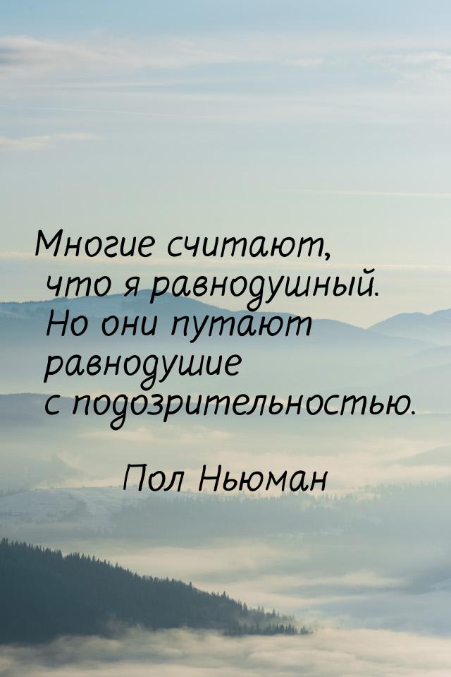 Многие считают, что я равнодушный. Но они путают равнодушие с подозрительностью.