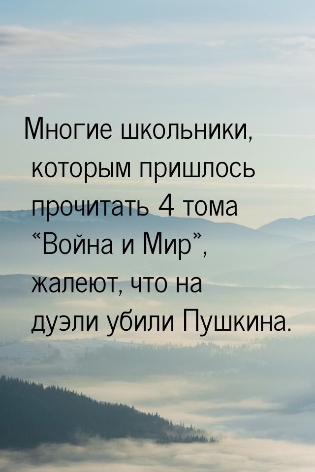 Многие школьники, которым пришлось прочитать 4 тома Война и Мир, жалеют, что