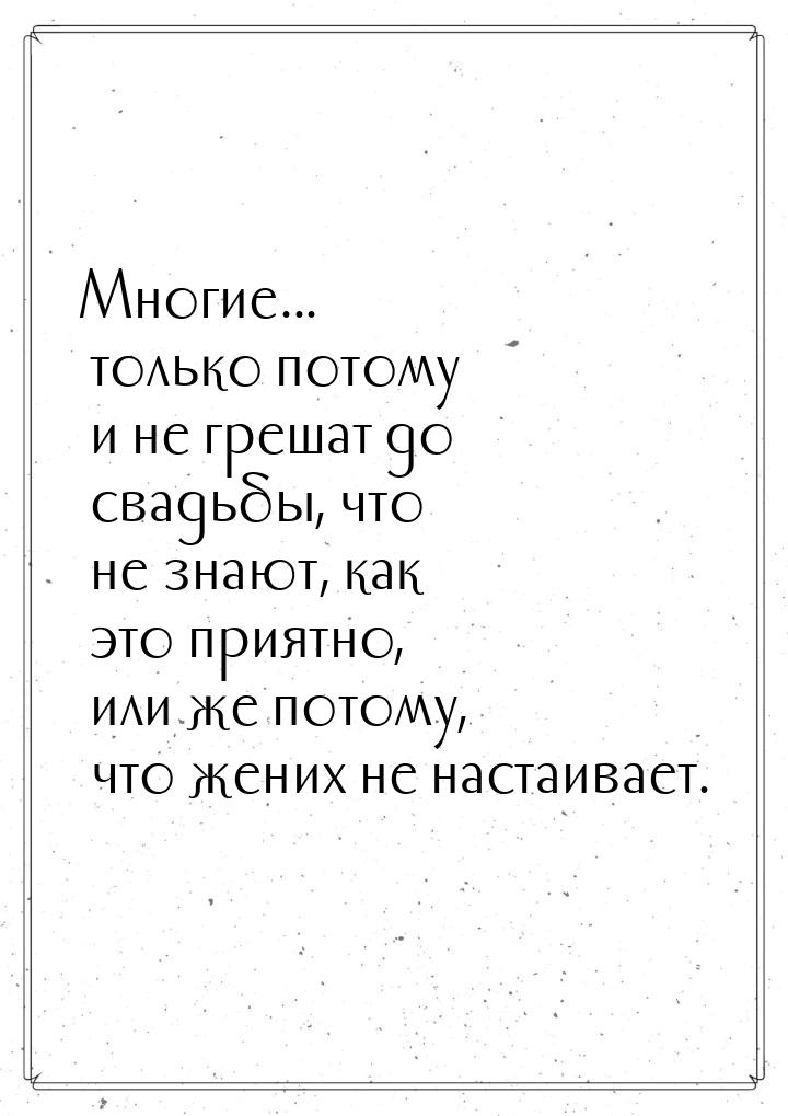 Многие... только потому и не грешат до свадьбы, что не знают, как это приятно, или же пото