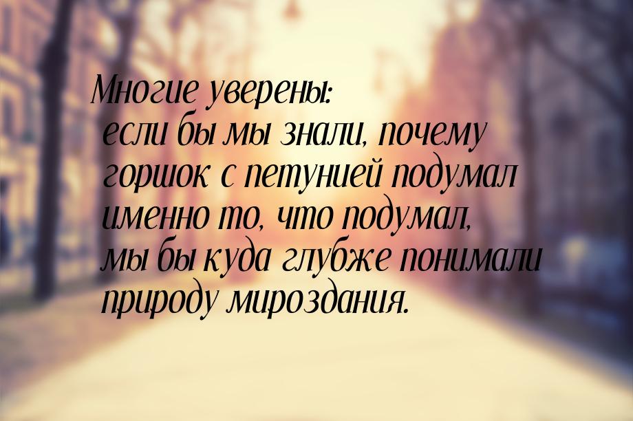 Многие уверены: если бы мы знали, почему горшок с петунией подумал именно то, что подумал,