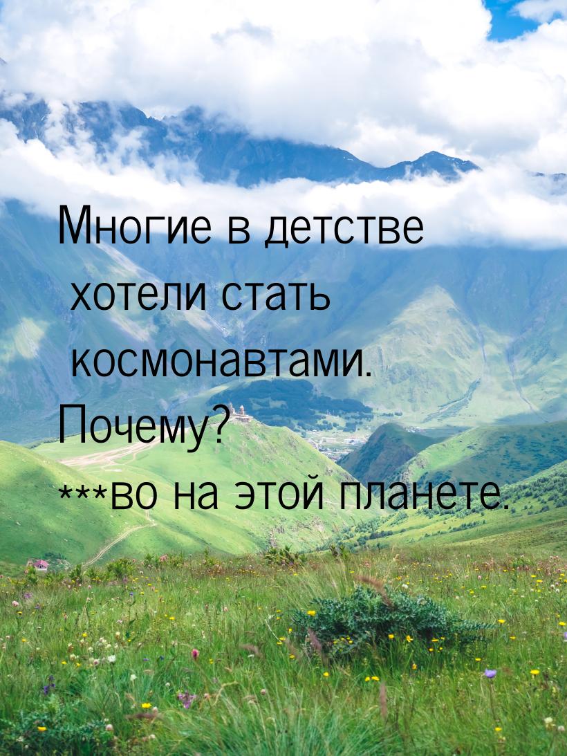 Многие в детстве хотели стать космонавтами. Почему? ***во на этой планете.