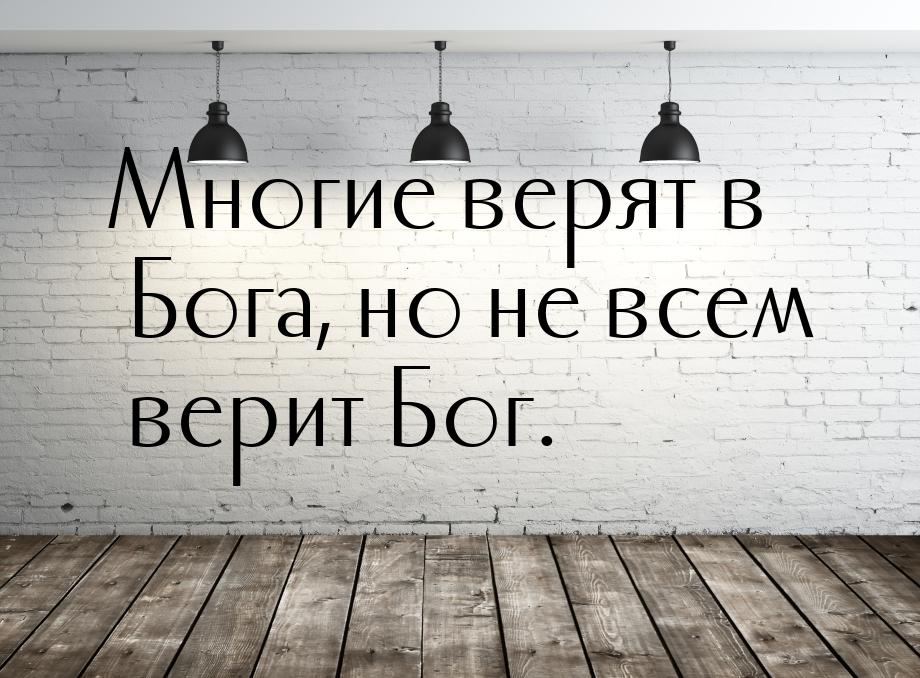 Многие верят в Бога, но не всем верит Бог.