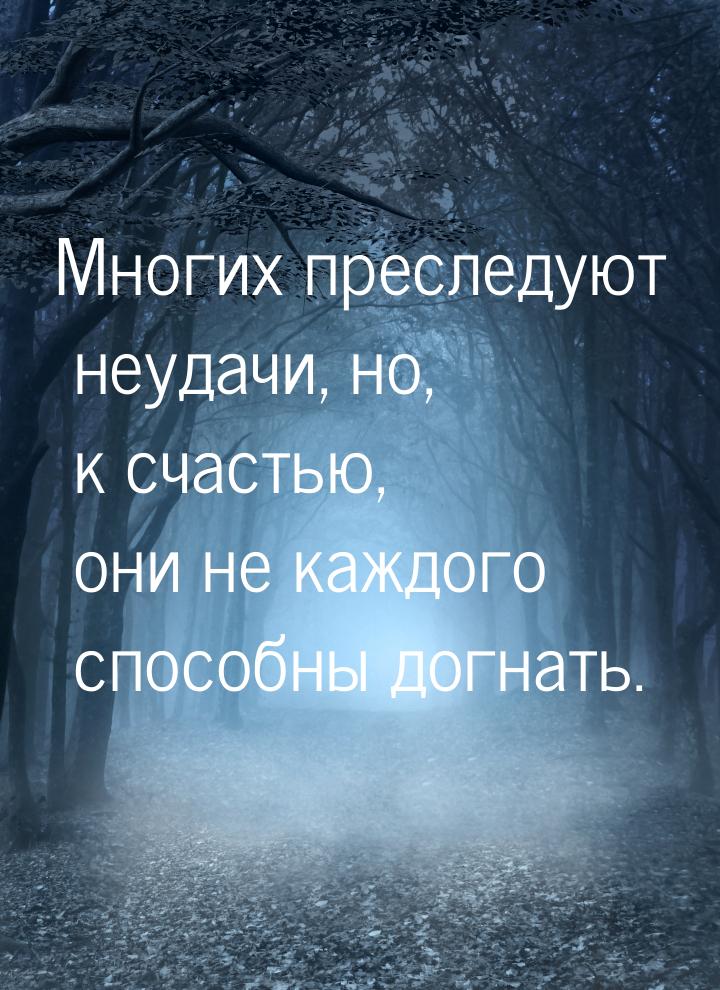 Многих преследуют неудачи, но, к счастью, они не каждого способны догнать.