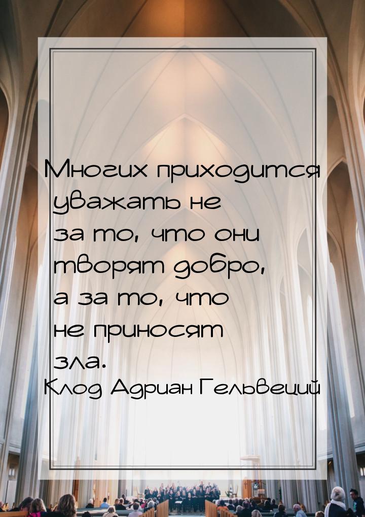 Многих приходится уважать не за то, что они творят добро, а за то, что не приносят зла.