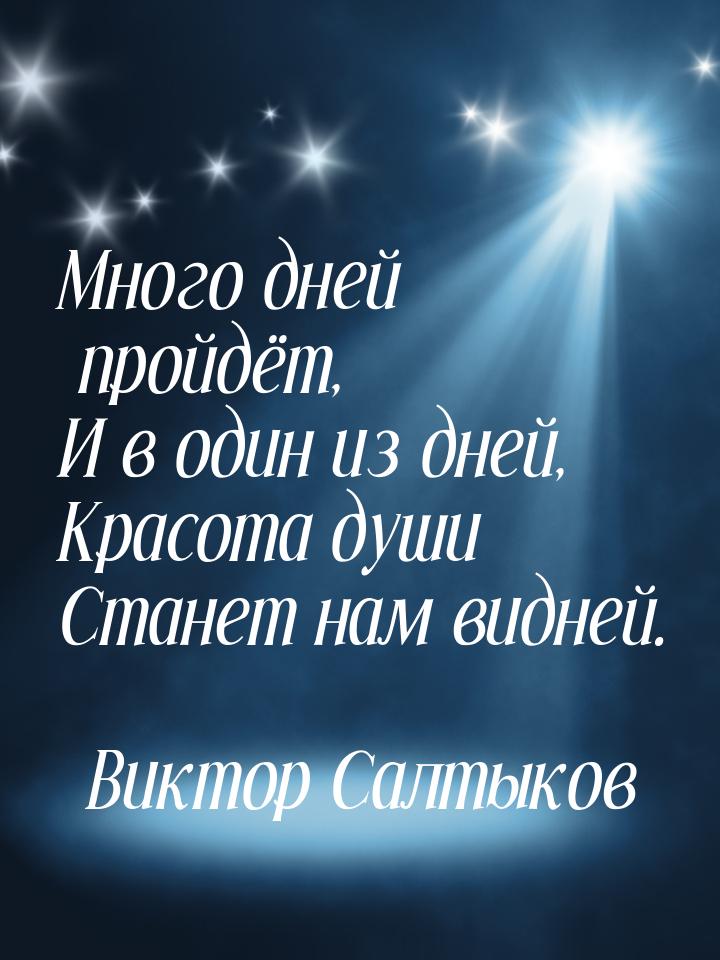 Много дней пройдёт, И в один из дней, Красота души Станет нам видней.