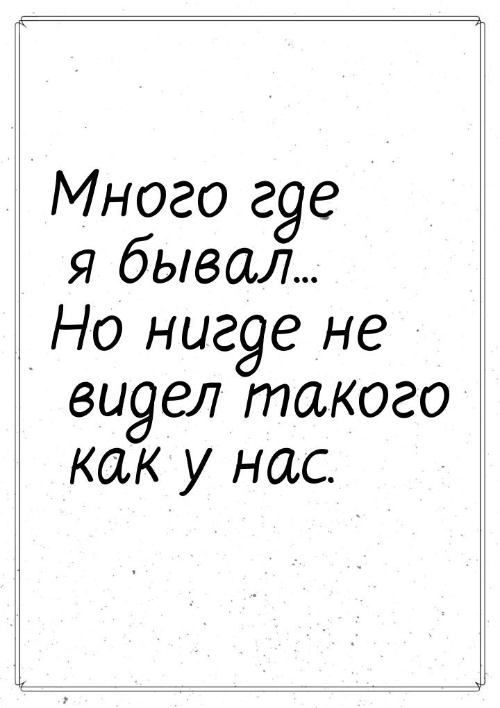 Много где я бывал... Но нигде не видел такого как у нас.