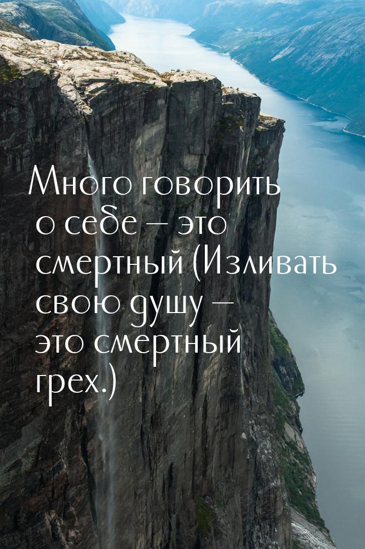 Много говорить о себе  это смертный (Изливать свою душу  это смертный грех.)