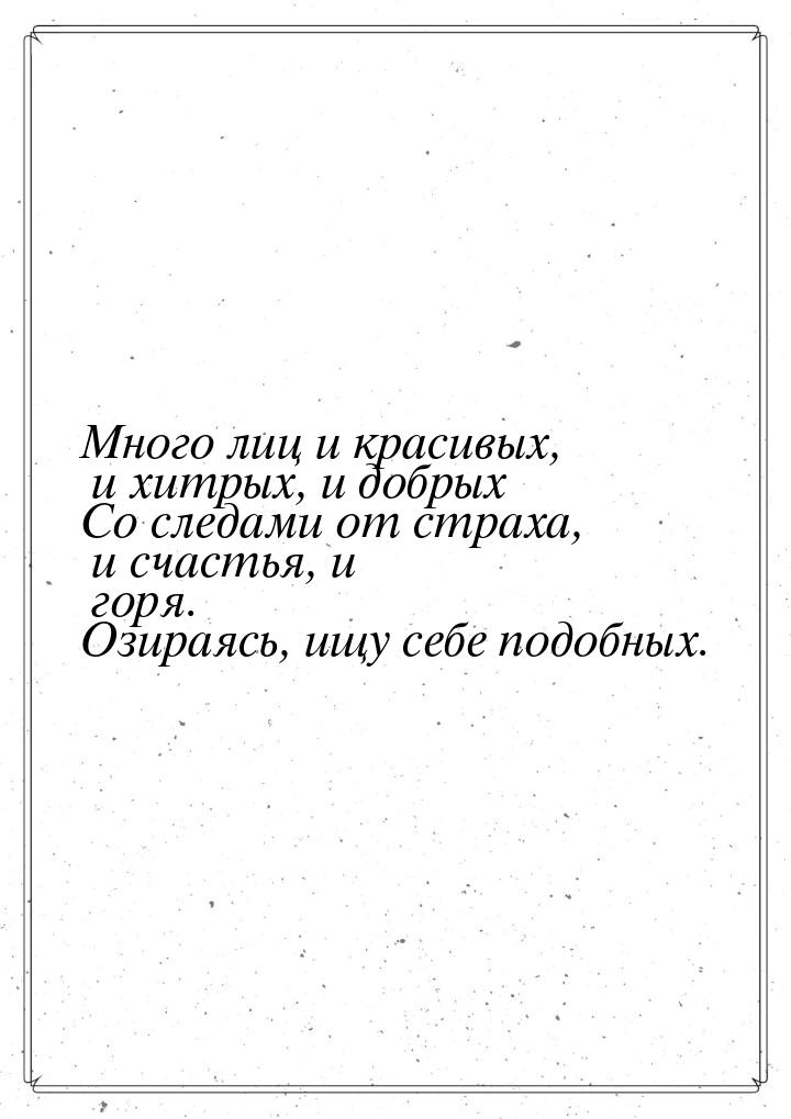 Много лиц и красивых, и хитрых, и добрых Со следами от страха, и счастья, и горя. Озираясь