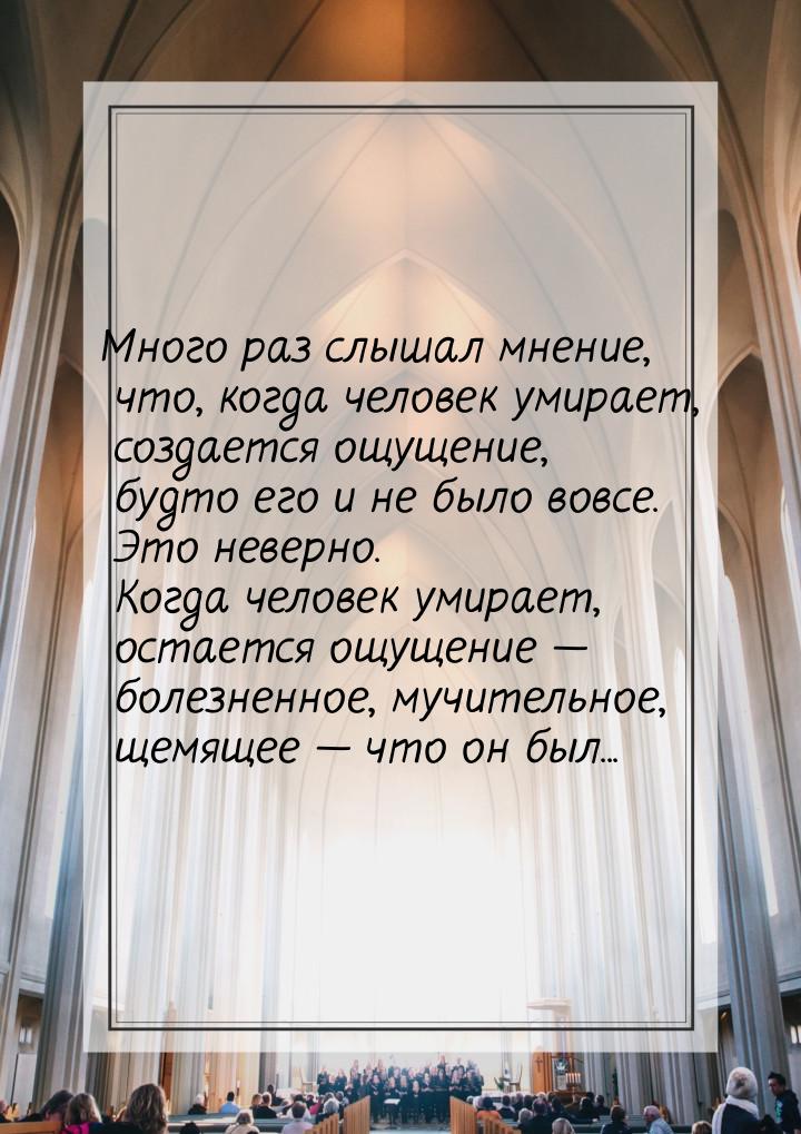 Много раз слышал мнение, что, когда человек умирает, создается ощущение, будто его и не бы