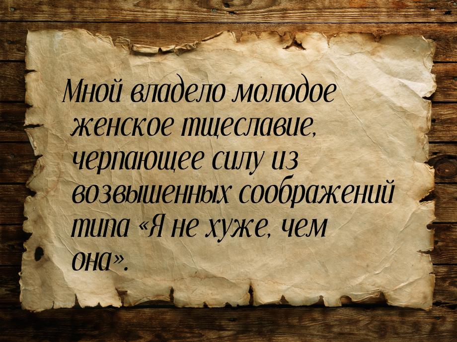 Мной владело молодое женское тщеславие, черпающее силу из возвышенных соображений типа &la