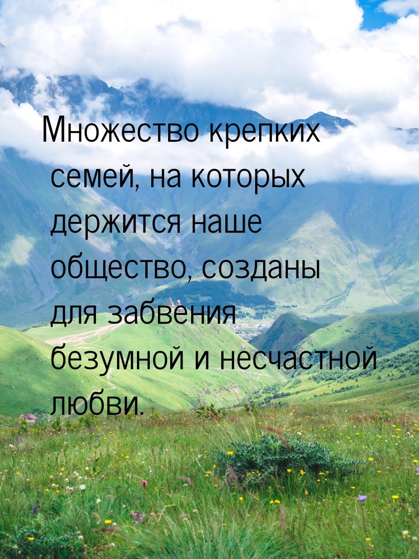 Множество крепких семей, на которых держится наше общество, созданы для забвения безумной 