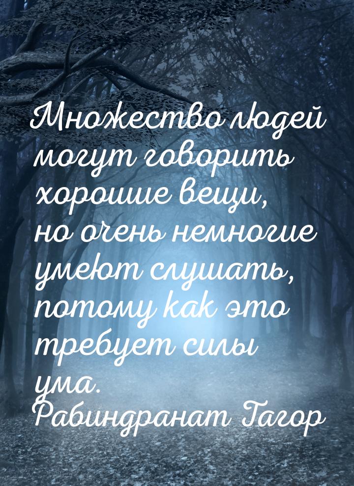 Множество людей могут говорить хорошие вещи, но очень немногие умеют слушать, потому как э