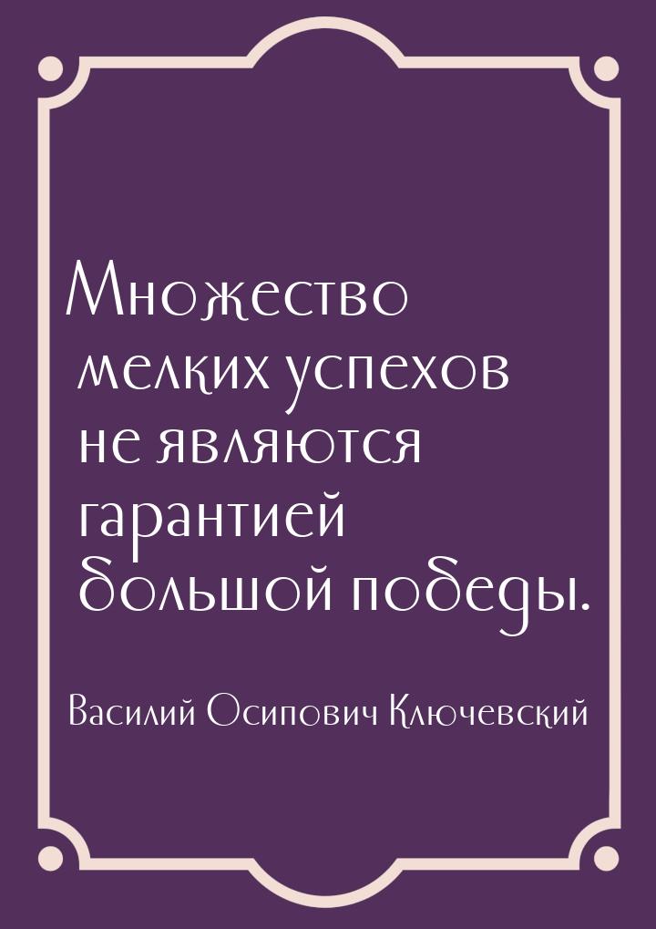 Множество мелких успехов не являются гарантией большой победы.