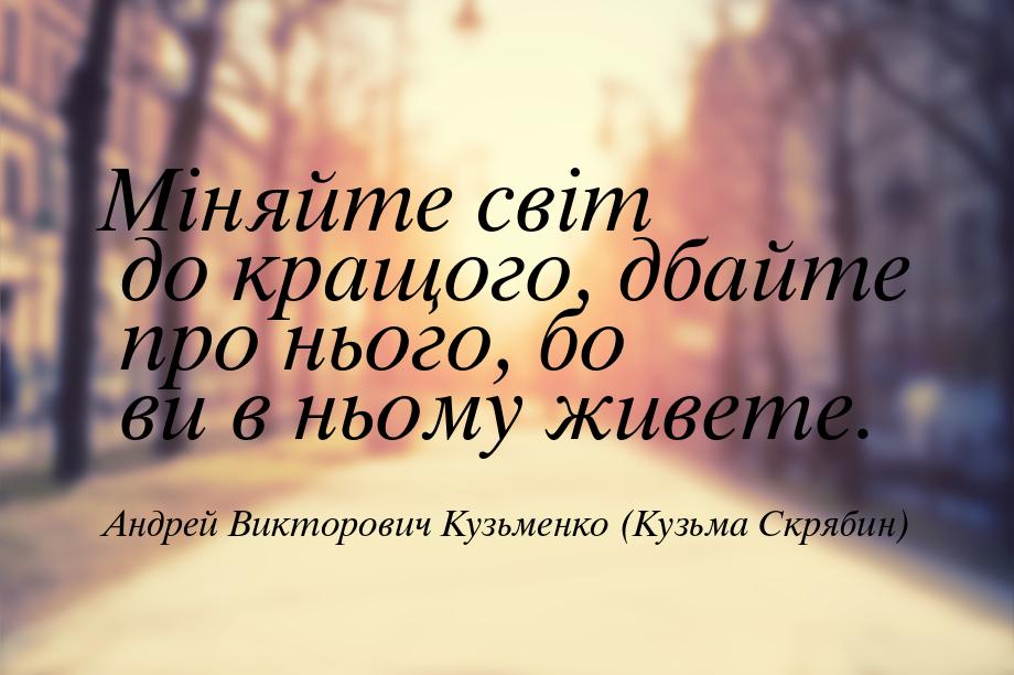 Міняйте світ до кращого, дбайте про нього, бо ви в ньому живете.