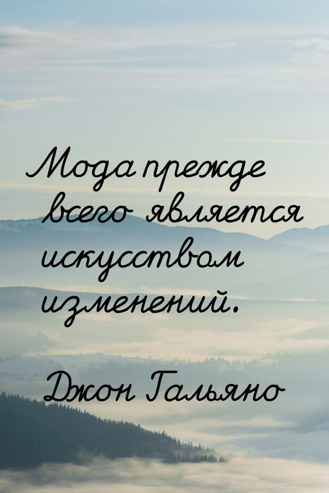 Мода прежде всего является искусством изменений.