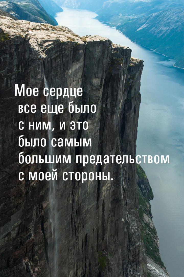 Мое сердце все еще было с ним, и это было самым большим предательством с моей стороны.