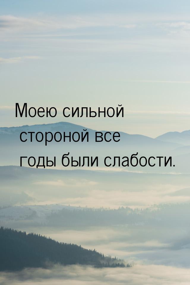 Моею сильной стороной все годы были слабости.