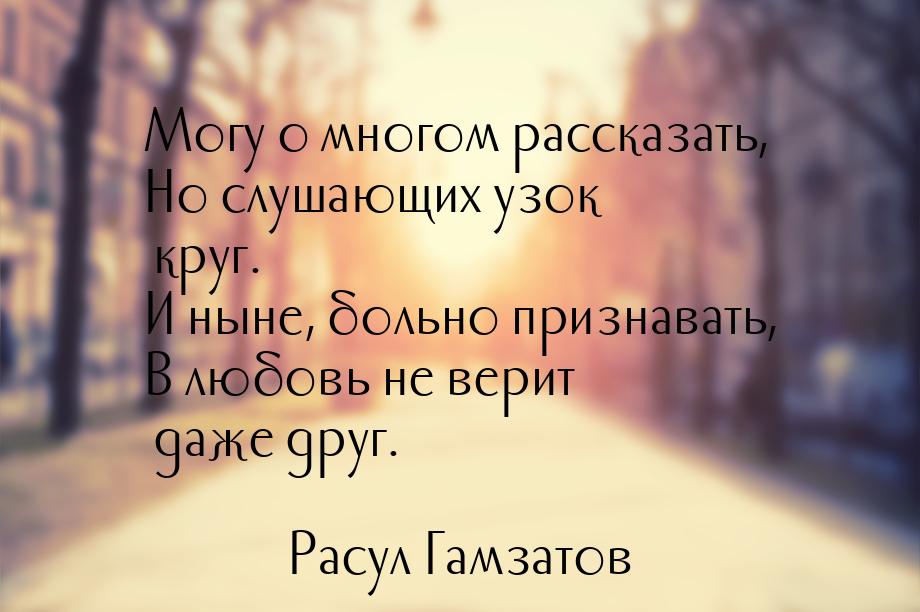 Могу о многом рассказать, Но слушающих узок круг. И ныне, больно признавать, В любовь не в