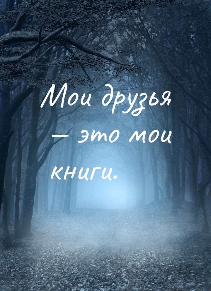 Мои друзья  это мои книги.