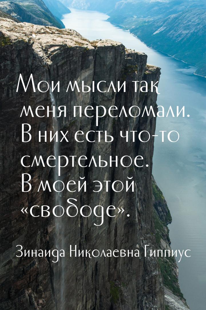 Мои мысли так меня переломали. В них есть что-то смертельное. В моей этой «свободе».