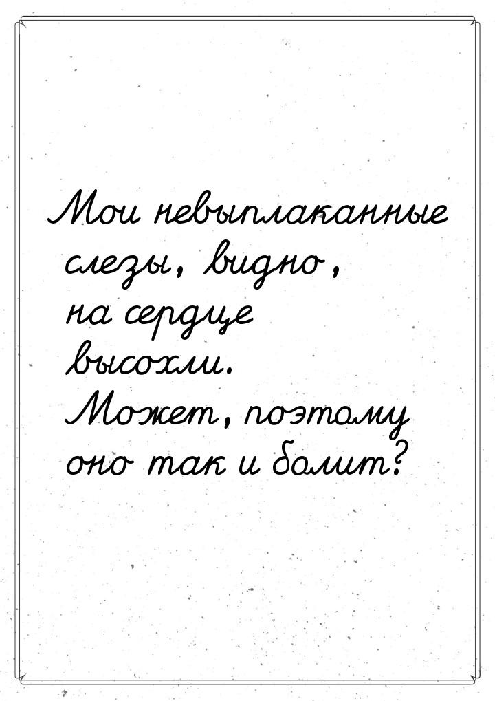 Мои невыплаканные слезы, видно, на сердце высохли. Может, поэтому оно так и болит?