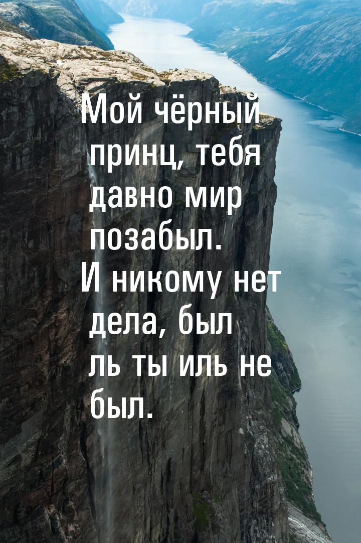 Мой чёрный принц, тебя давно мир позабыл. И никому нет дела, был ль ты иль не был.