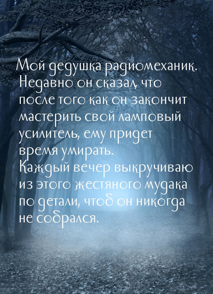 Мой дедушка радиомеханик. Недавно он сказал, что после того как он закончит мастерить свой