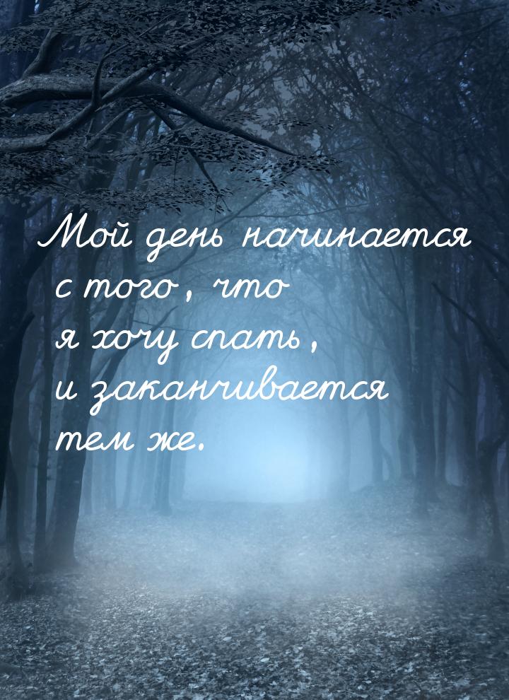 Мой день начинается с того, что я хочу спать, и заканчивается тем же.