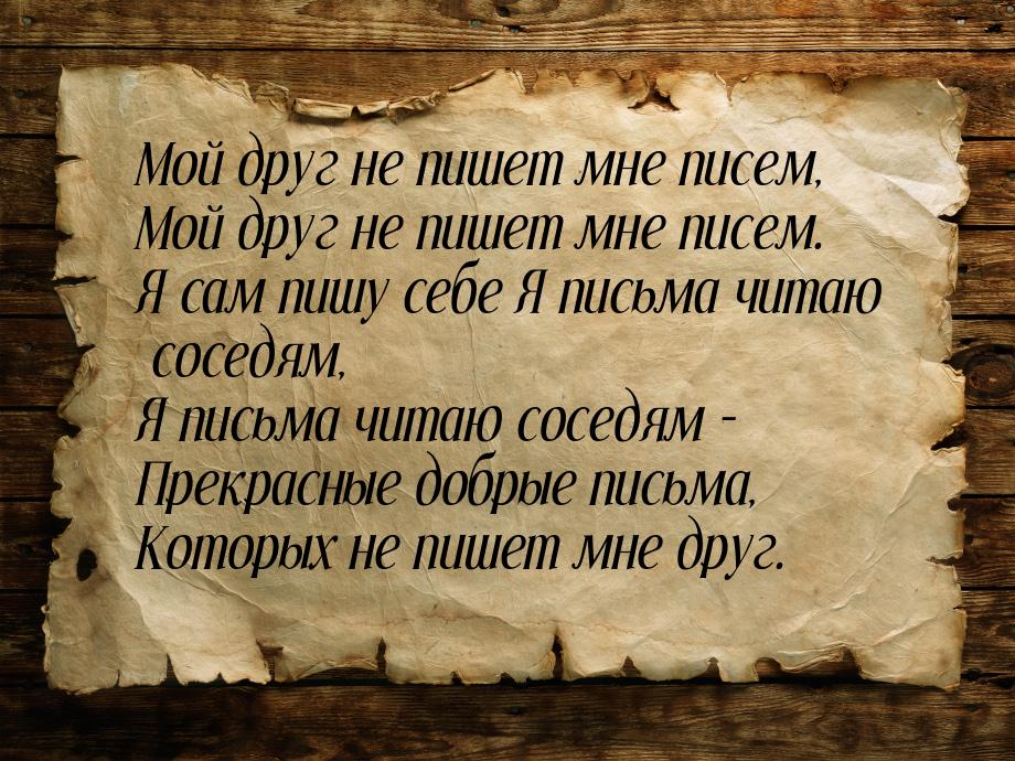 Мой друг не пишет мне писем, Мой друг не пишет мне писем. Я сам пишу себе Я письма читаю с