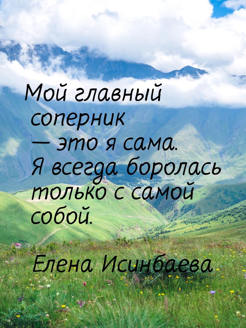 Мой главный соперник  это я сама. Я всегда боролась только с самой собой.