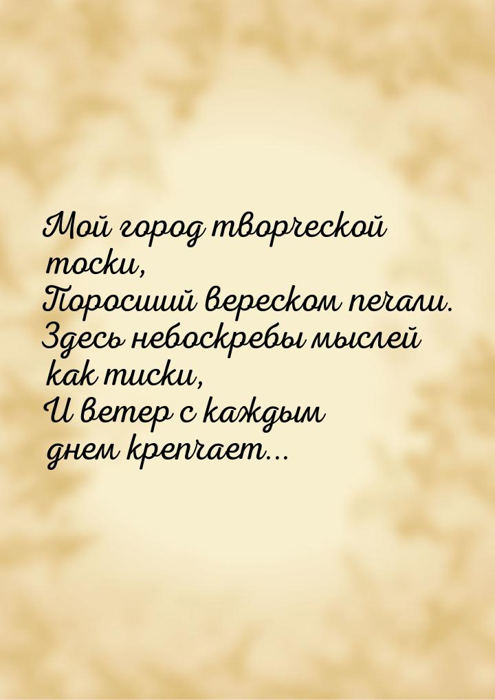 Мой город творческой тоски, Поросший вереском печали. Здесь небоскребы мыслей как тиски, И