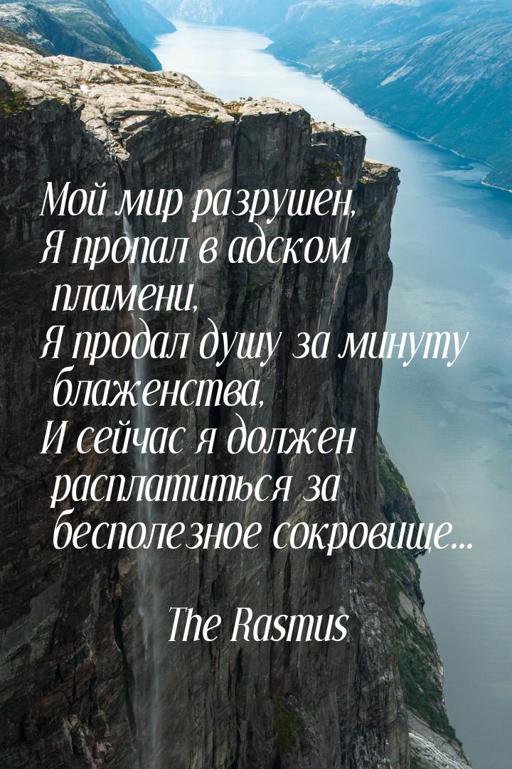 Мой мир разрушен, Я пропал в адском пламени, Я продал душу за минуту блаженства, И сейчас 