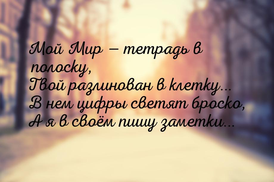 Мой Мир  тетрадь в полоску, Твой разлинован в клетку... В нем цифры светят броско, 