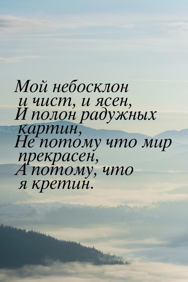 Мой небосклон и чист, и ясен, И полон радужных картин, Не потому что мир прекрасен, А пото